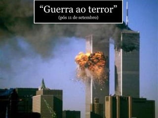 “Guerra ao terror”
(pós 11 de setembro)
 