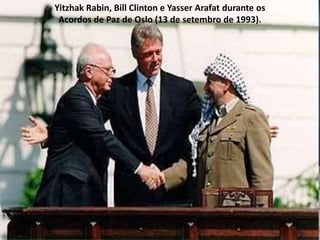 Yitzhak Rabin, Bill Clinton e Yasser Arafat durante os
Acordos de Paz de Oslo (13 de setembro de 1993).
 