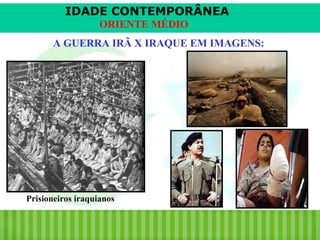 IDADE CONTEMPORÂNEA
ORIENTE MÉDIO
A GUERRA IRÃ X IRAQUE EM IMAGENS:

Prisioneiros iraquianos

iair@pop.com.br

Prof. Iair

 