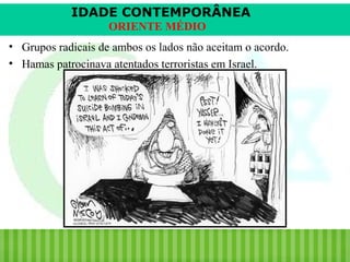 IDADE CONTEMPORÂNEA
ORIENTE MÉDIO
• Grupos radicais de ambos os lados não aceitam o acordo.
• Hamas patrocinava atentados terroristas em Israel.

iair@pop.com.br

Prof. Iair

 