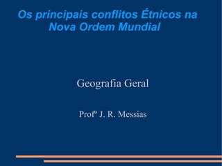 Os principais conflitos Étnicos na
      Nova Ordem Mundial




           Geografia Geral

           Profº J. R. Messias
 