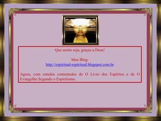 Que assim seja, graças a Deus! 
Meu Blog: 
http://espiritual-espiritual.blogspot.com.br 
Agora, com estudos comentados de O Livro dos Espíritos e de O 
Evangelho Segundo o Espiritismo. 
