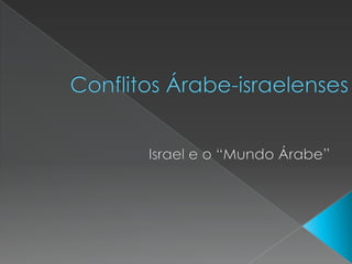 Conflitos Árabe-israelenses                                     Israel e o “Mundo Árabe” 