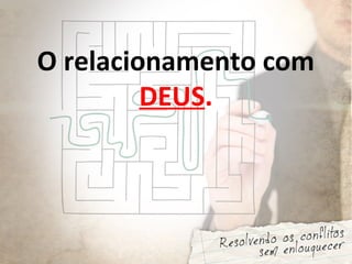 O relacionamento com
DEUS.
 