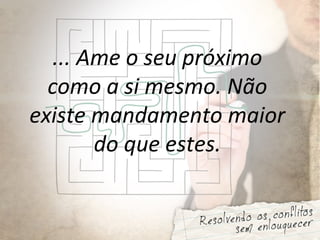 ... Ame o seu próximo
como a si mesmo. Não
existe mandamento maior
do que estes.
 