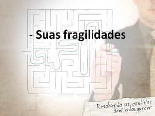 - Suas fragilidades
 