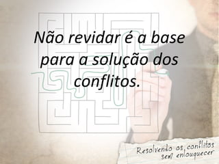 Não revidar é a base
para a solução dos
conflitos.
 