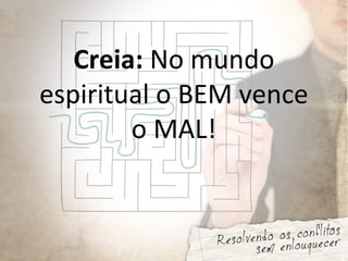 Creia: No mundo
espiritual o BEM vence
o MAL!
 