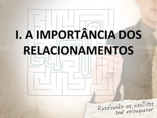 I. A IMPORTÂNCIA DOS
RELACIONAMENTOS
 
