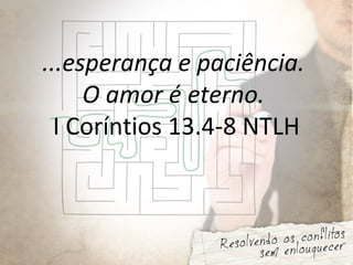 ...esperança e paciência.
O amor é eterno.
I Coríntios 13.4-8 NTLH
 