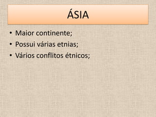ÁSIA
• Maior continente;
• Possui várias etnias;
• Vários conflitos étnicos;
 