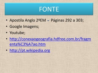 FONTE
• Apostila Anglo 2ºEM Páginas 292 a 303;
• Google Imagens;
• Youtube;
• http://conexaogeografia.hdfree.com.br/fragm
  enta%C3%A7ao.htm
• http://pt.wikipedia.org
 