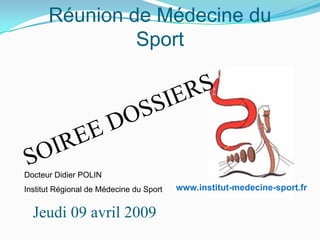 Réunion de Médecine du
Sport
Jeudi 09 avril 2009
SOIREE DOSSIERS
www.institut-medecine-sport.fr
Docteur Didier POLIN
Institut Régional de Médecine du Sport
 