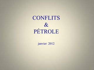 CONFLITS
&
PÉTROLE
janvier 2012
 