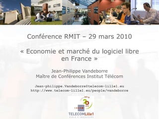 Conférence RMIT – 29 mars 2010 « Economie et marché du logiciel libre en France » Jean-Philippe Vandeborre Maître de Conférences Institut Télécom Jean-philippe.Vandeborre@telecom-lille1.eu http://www.telecom-lille1.eu/people/vandeborre 