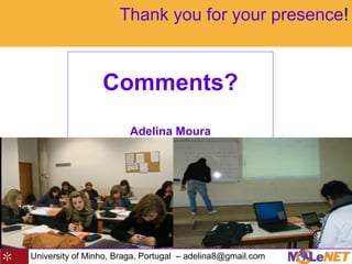 University of Minho, Braga, Portugal – adelina8@gmail.com
Thank you for your presence!
Comments?
Adelina Moura
 
