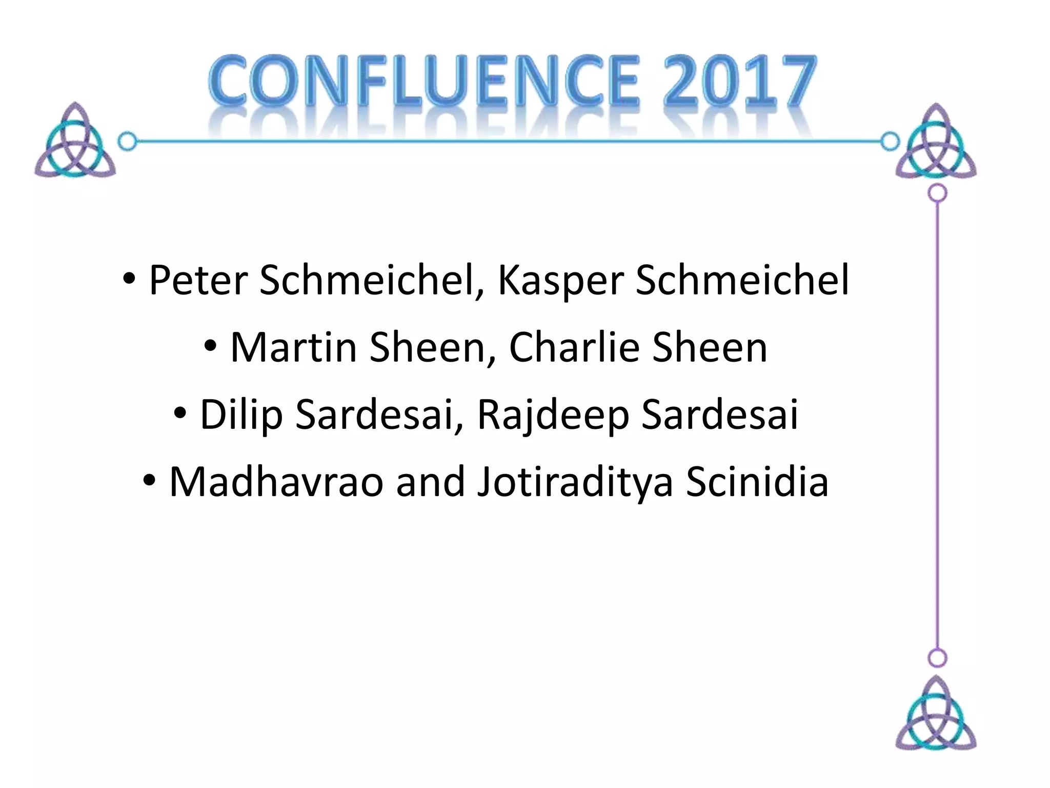 • Peter Schmeichel, Kasper Schmeichel
• Martin Sheen, Charlie Sheen
• Dilip Sardesai, Rajdeep Sardesai
• Madhavrao and Jotiraditya Scinidia
 