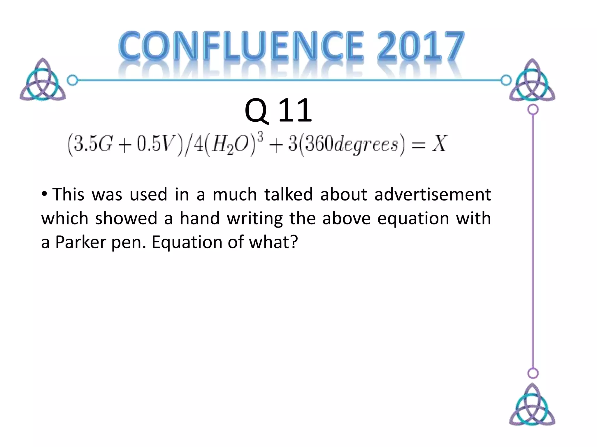 Q 11
• This was used in a much talked about advertisement
which showed a hand writing the above equation with
a Parker pen. Equation of what?
 
