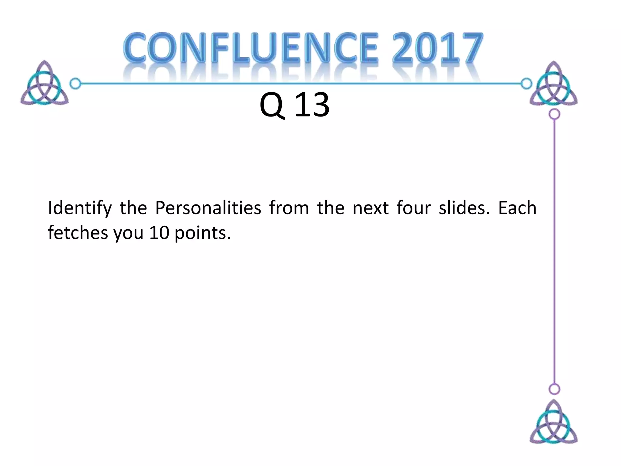 Q 13
Identify the Personalities from the next four slides. Each
fetches you 10 points.
 