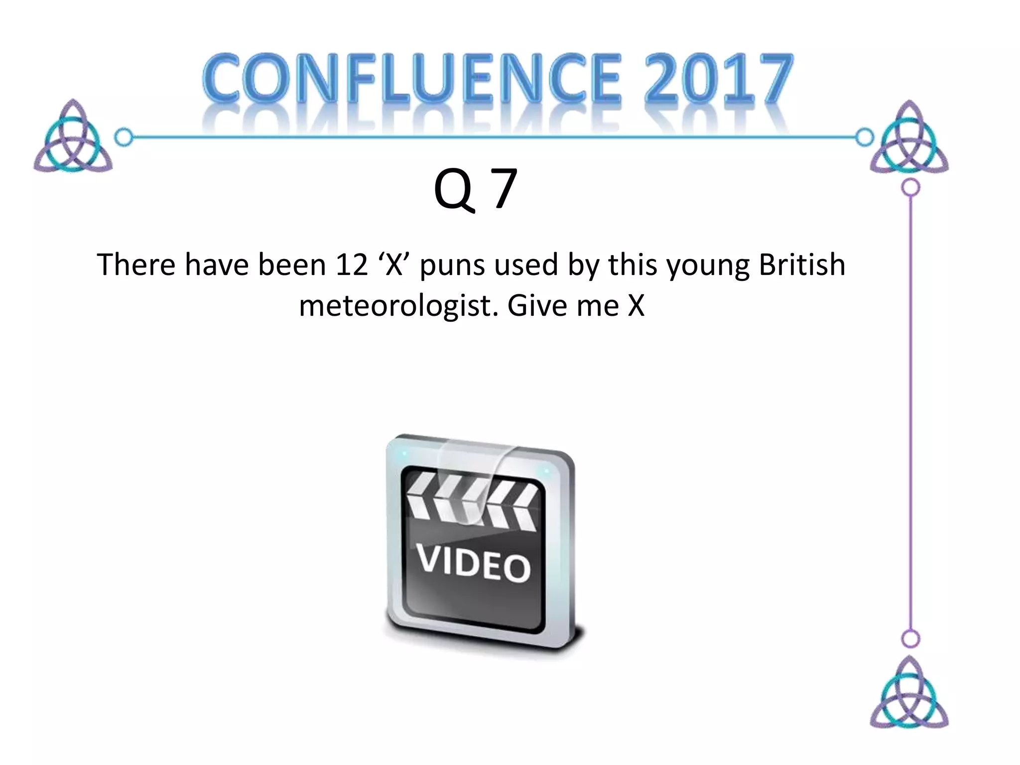 Q 7
There have been 12 ‘X’ puns used by this young British
meteorologist. Give me X
 