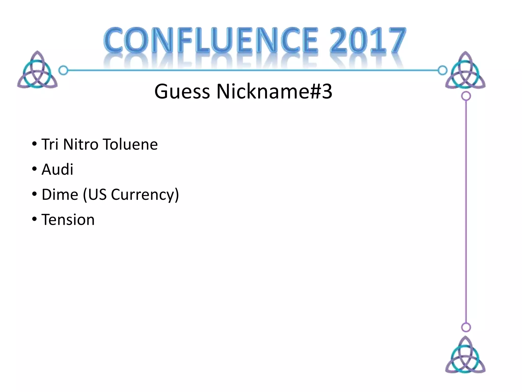 Guess Nickname#3
• Tri Nitro Toluene
• Audi
• Dime (US Currency)
• Tension
 