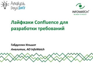 Габдуллин Ильшат
Аналитик, АО InfoWatch
Лайфхаки Confluence для
разработки требований
 