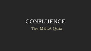 CONFLUENCE
The MELA Quiz
 