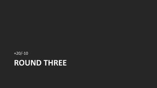 ROUND THREE
+20/-10
 