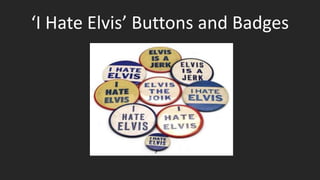 ‘I Hate Elvis’ Buttons and Badges
 