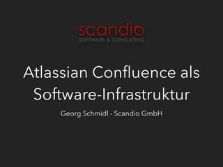 Atlassian Conﬂuence als
Software-Infrastruktur
Georg Schmidl - Scandio GmbH
 