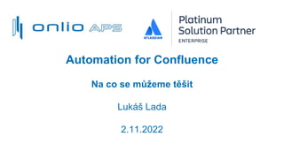 Automation for Confluence
Na co se můžeme těšit
Lukáš Lada
2.11.2022
 