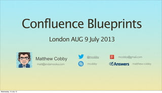 Confluence Blueprints
@mcobby mcobby@gmail.com
mcobby matthew-cobby
Matthew Cobby
matt@andamooka.com
London AUG 9 July 2013
Wednesday, 10 July 13
 