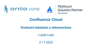 Confluence Cloud
Znalostní databáze a dokumentace
Lukáš Lada
2.11.2022
 