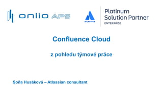 Confluence Cloud
z pohledu týmové práce
Soňa Husáková – Atlassian consultant
 