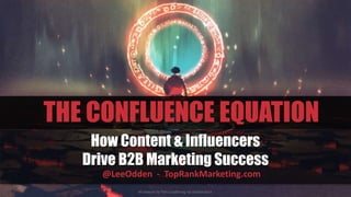 How Content & Influencers
Drive B2B Marketing Success
@LeeOdden - TopRankMarketing.com
THE CONFLUENCE EQUATION
All artwork by Tithi Luadthong via Shutterstock
 