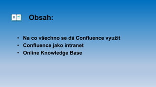 Obsah:
• Na co všechno se dá Confluence využít
• Confluence jako intranet
• Online Knowledge Base
 