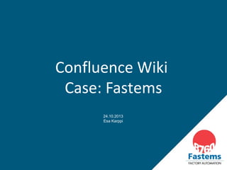 Confluence Wiki
Case: Fastems
24.10.2013
Esa Karppi

 