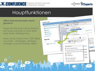 Enterprise Content and Social
                       Collaboration Software




         Hauptfunktionen
Office Dokumente teilen leicht
gemacht

Fügen Sie Ihre Dokumente einfach
per Drag-und-Drop zu einer Seite
oder einem Weblog hinzu.

Word, Excel, Power Point, PDF, Bilder
und mehr – anhängen, einfügen,
anzeigen und mit anderen teilen.
 