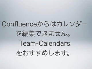 Conﬂuenceからはカレンダー
   を編集できません。
    Team-Calendars
   をおすすめします。
 