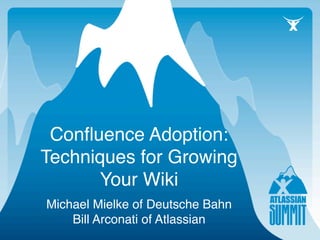 Conﬂuence Adoption:
Techniques for Growing
      Your Wiki
Michael Mielke of Deutsche Bahn
    Bill Arconati of Atlassian
 