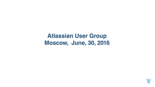 Atlassian User Group
Moscow, June, 30, 2016
 