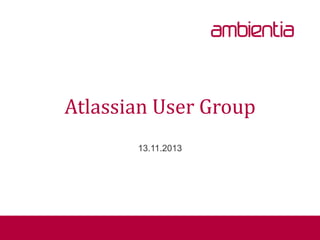 Atlassian User Group
13.11.2013

 