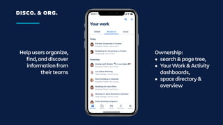 DISCO. & ORG.
Help users organize,
find, and discover
information from
their teams
Ownership:
• search & page tree,
• Your Work & Activity
dashboards,
• space directory &
overview
 