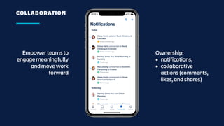 COLLABORATION
Empower teams to
engage meaningfully
and move work
forward
Ownership:
• notifications,
• collaborative
actions (comments,
likes, and shares)
 