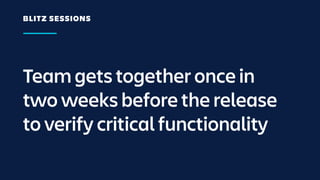 Team gets together once in
two weeks before the release
to verify critical functionality
BLITZ SESSIONS
 