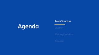 Agenda
Team Structure
Quality
Making Decisions
Releases
 