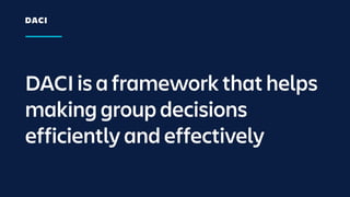 DACI is a framework that helps
making group decisions
efficiently and effectively
DACI
 