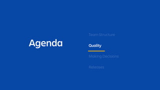 Agenda
Team Structure
Quality
Making Decisions
Releases
 