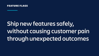 Ship new features safely,
without causing customer pain
through unexpected outcomes
FEATURE FLAGS
 