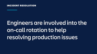 Engineers are involved into the
on-call rotation to help
resolving production issues
INCIDENT RESOLUTION
 